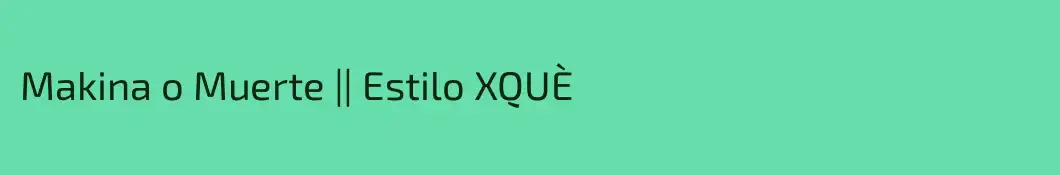 Makina o Muerte || Estilo XQUÈ